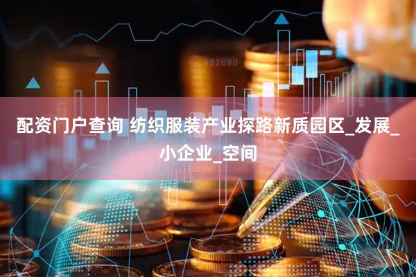 配资门户查询 纺织服装产业探路新质园区_发展_小企业_空间