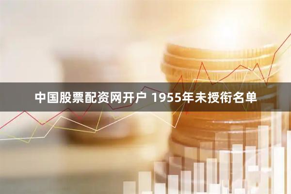 中国股票配资网开户 1955年未授衔名单