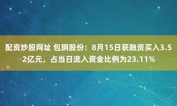 配资炒股网址 包钢股份：8月15日获融资买入3.52亿元，占当日流入资金比例为23.11%
