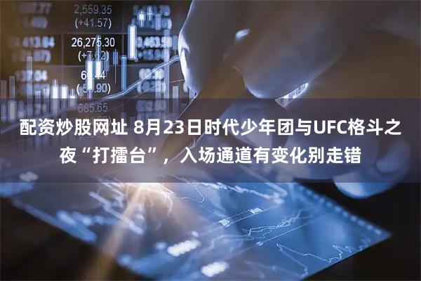 配资炒股网址 8月23日时代少年团与UFC格斗之夜“打擂台”,入场通道有变化别走错