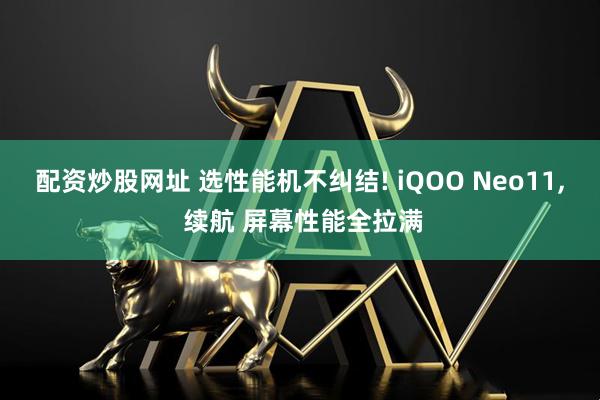 配资炒股网址 选性能机不纠结! iQOO Neo11, 续航 屏幕性能全拉满