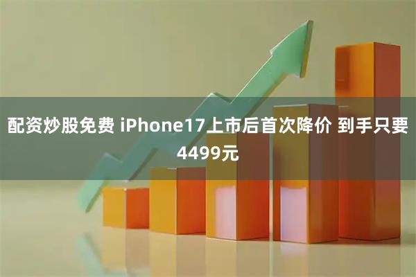 配资炒股免费 iPhone17上市后首次降价 到手只要4499元