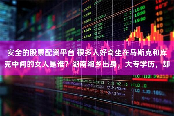 安全的股票配资平台 很多人好奇坐在马斯克和库克中间的女人是谁？湖南湘乡出身，大专学历，却