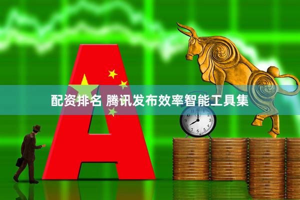 配资排名 腾讯发布效率智能工具集
